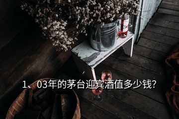 1、03年的茅臺(tái)迎賓酒值多少錢？