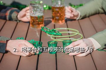 2、喝茅臺(tái)和五糧液的都是哪些人？