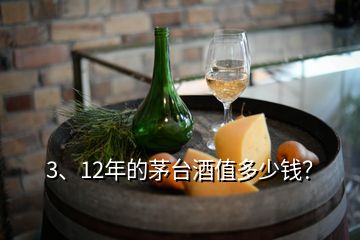 3、12年的茅臺(tái)酒值多少錢？