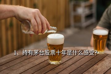 1、持有茅臺股票十年是什么感受？