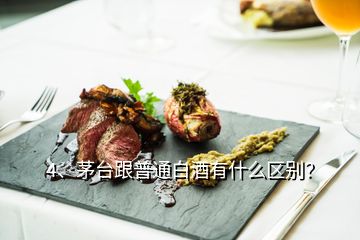 4、茅臺跟普通白酒有什么區(qū)別？