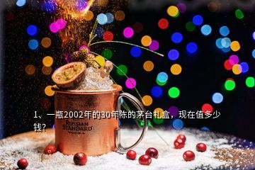 1、一瓶2002年的30年陳的茅臺禮盒，現(xiàn)在值多少錢？