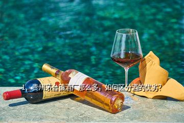 1、貴州茅臺鎮(zhèn)酒廠那么多，如何區(qū)分酒的優(yōu)劣？