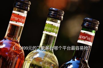 1、1499元的飛天茅臺哪個平臺最容易搶？