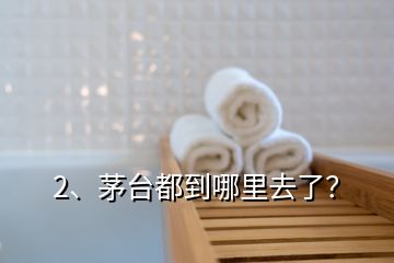 2、茅臺(tái)都到哪里去了？