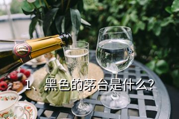 1、黑色的茅臺(tái)是什么？