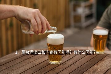 1、茅臺酒出口和內(nèi)銷有區(qū)別嗎？有什么區(qū)別？