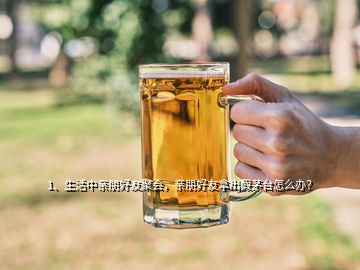 1、生活中親朋好友聚會(huì)，親朋好友拿出假茅臺(tái)怎么辦？