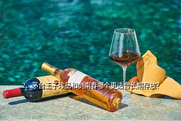 2、茅臺(tái)王子珍品和劍南春哪個(gè)更適合長(zhǎng)期存放？