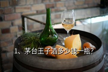 1、茅臺王子酒多少錢一瓶？