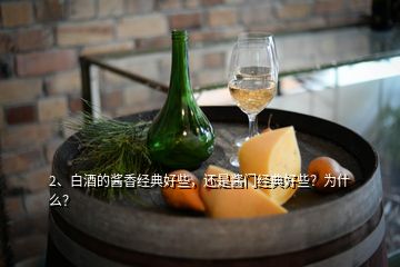 2、白酒的醬香經(jīng)典好些，還是醬門經(jīng)典好些？為什么？