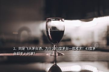 2、同是飛天茅臺(tái)酒，為什么53度茅臺(tái)一瓶難求！43度茅臺(tái)卻無人問津？