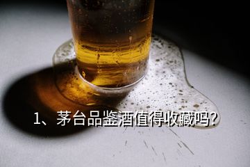 1、茅臺品鑒酒值得收藏嗎？