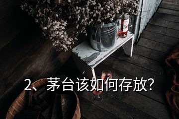 2、茅臺(tái)該如何存放？