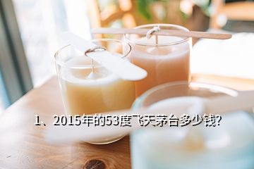 1、2015年的53度飛天茅臺多少錢？