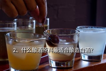 2、什么釀酒原料最適合釀造白酒？