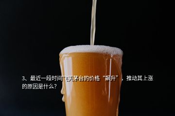 3、最近一段時間飛天茅臺的價格“飆升”，推動其上漲的原因是什么？