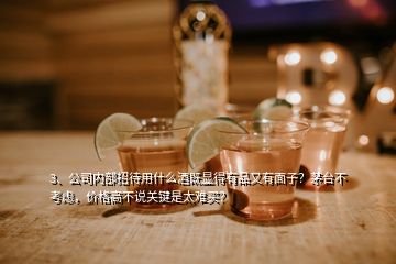 3、公司內(nèi)部招待用什么酒既顯得有品又有面子？茅臺不考慮，價格高不說關(guān)鍵是太難買？