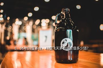 1、96年53度茅臺(tái)，43度飛天茅臺(tái)現(xiàn)在值多少錢(qián)？