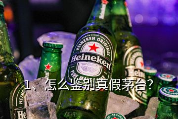 1、怎么鑒別真假茅臺？