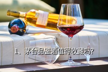 1、茅臺品鑒酒值得收藏嗎？