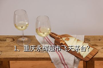 1、重慶永輝超市飛天茅臺？