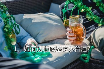 1、如何從瓶底鑒定茅臺(tái)酒？