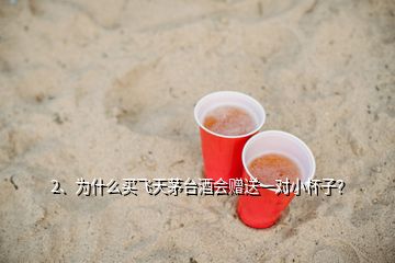 2、為什么買飛天茅臺(tái)酒會(huì)贈(zèng)送一對(duì)小杯子？