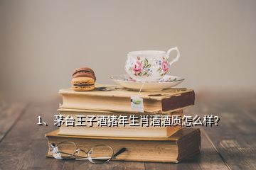 1、茅臺王子酒豬年生肖酒酒質怎么樣？