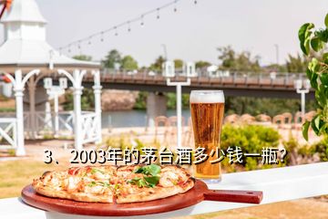 3、2003年的茅臺(tái)酒多少錢一瓶？