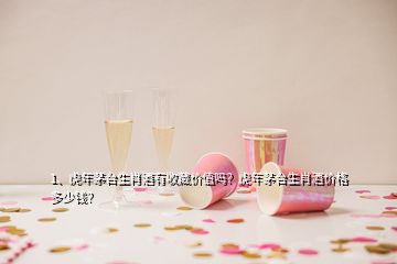 1、虎年茅臺生肖酒有收藏價值嗎？虎年茅臺生肖酒價格多少錢？