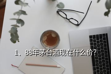 1、88年茅臺酒現(xiàn)在什么價？