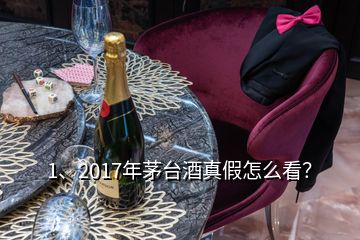 1、2017年茅臺酒真假怎么看？