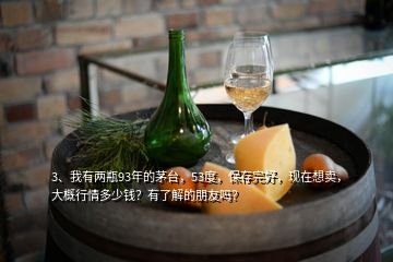 3、我有兩瓶93年的茅臺(tái)，53度，保存完好，現(xiàn)在想賣，大概行情多少錢？有了解的朋友嗎？