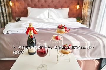 2、對于初嘗醬香酒的酒友，茅臺醇1992和習(xí)酒1988哪個更合適？