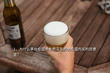 1、為什么茅臺在國外免稅店買的比在國內買的還便宜？