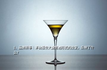 1、品牌新事｜茅臺(tái)股東大會(huì)售酒形式的改變，反映了什么？