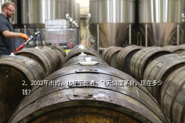 2、2002年出的，15年年份酒，飛天53度茅臺(tái)，現(xiàn)在多少錢(qián)？