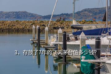 3、存放了7年的飛天茅臺(tái)值多少錢？