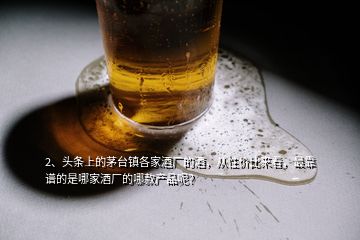 2、頭條上的茅臺鎮(zhèn)各家酒廠的酒，從性價(jià)比來看，最靠譜的是哪家酒廠的哪款產(chǎn)品呢？