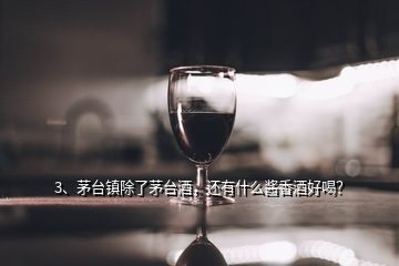 3、茅臺鎮(zhèn)除了茅臺酒，還有什么醬香酒好喝？