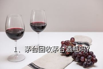 1、茅臺回收茅臺酒瓶嗎？