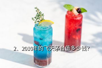 2、2010年的飛天茅臺(tái)值多少錢？