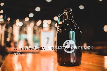 3、有沒(méi)有不是貴州人，但只喝得慣茅臺(tái)或者醬香型酒的人嗎？