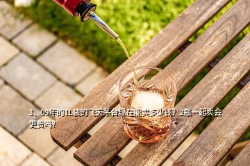 3、09年的1L裝的飛天茅臺現(xiàn)在能賣多少錢？2瓶一起賣會更貴嗎？