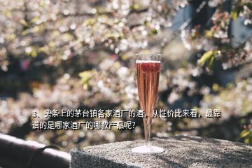 3、頭條上的茅臺鎮(zhèn)各家酒廠的酒，從性價比來看，最靠譜的是哪家酒廠的哪款產(chǎn)品呢？