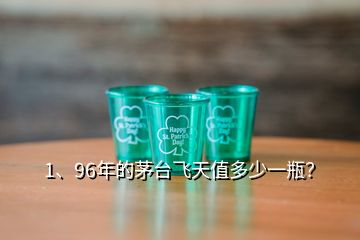 1、96年的茅臺飛天值多少一瓶？