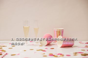 3、有沒(méi)有和茅臺(tái)王子差不多品質(zhì)但價(jià)格便宜些的大曲醬香酒？