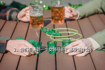 2、你們有遇到一個(gè)女領(lǐng)導(dǎo)嗎？感受是什么？