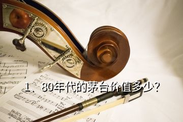 1、80年代的茅臺價(jià)值多少？